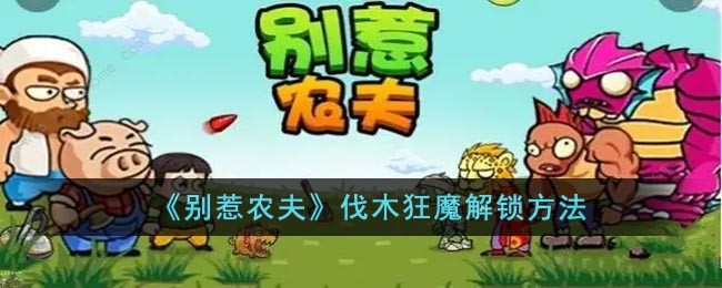 《别惹农夫》伐木狂魔皮肤怎么解锁-如何解锁